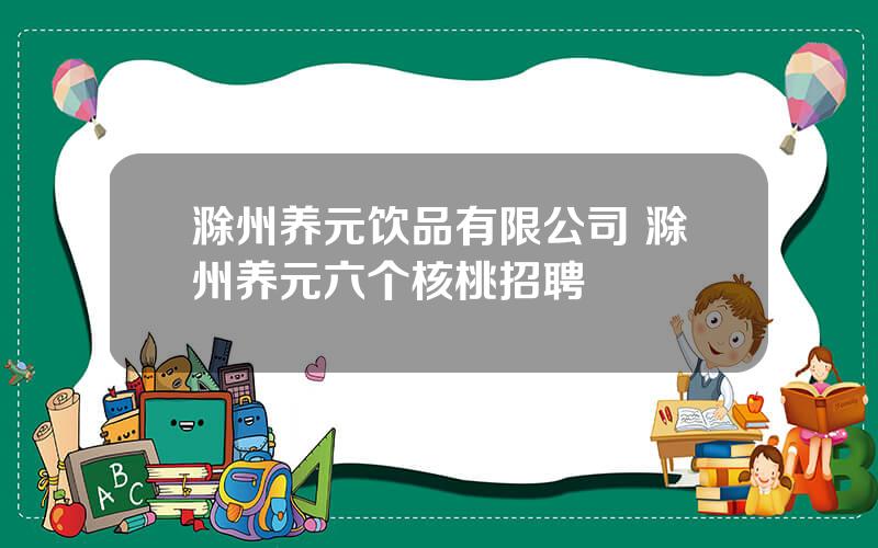 滁州养元饮品有限公司 滁州养元六个核桃招聘
